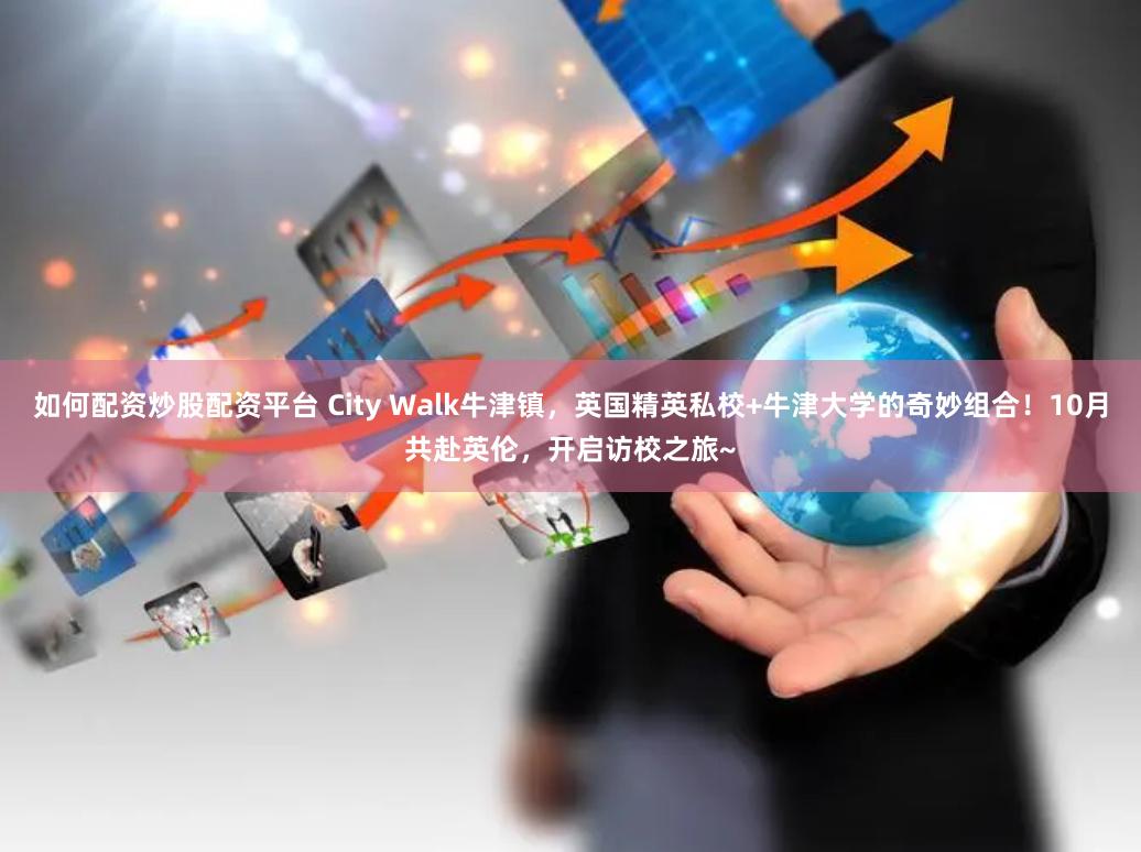 如何配资炒股配资平台 City Walk牛津镇，英国精英私校+牛津大学的奇妙组合！10月共赴英伦，开启访校之旅~