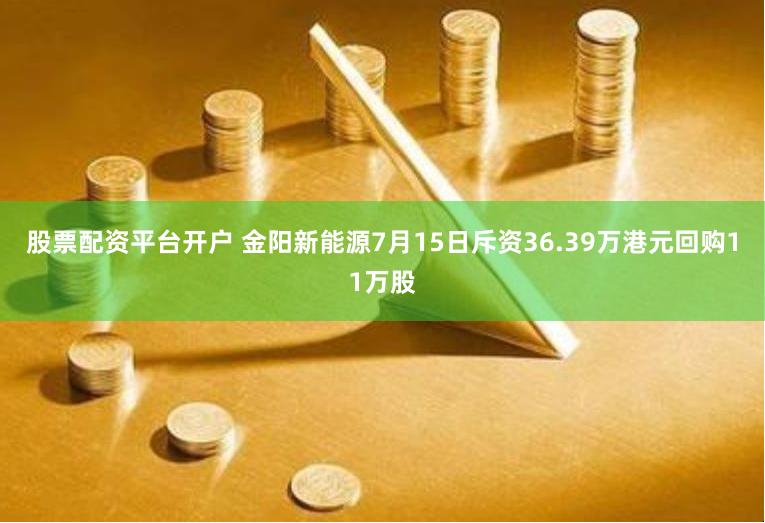 股票配资平台开户 金阳新能源7月15日斥资36.39万港元回购11万股