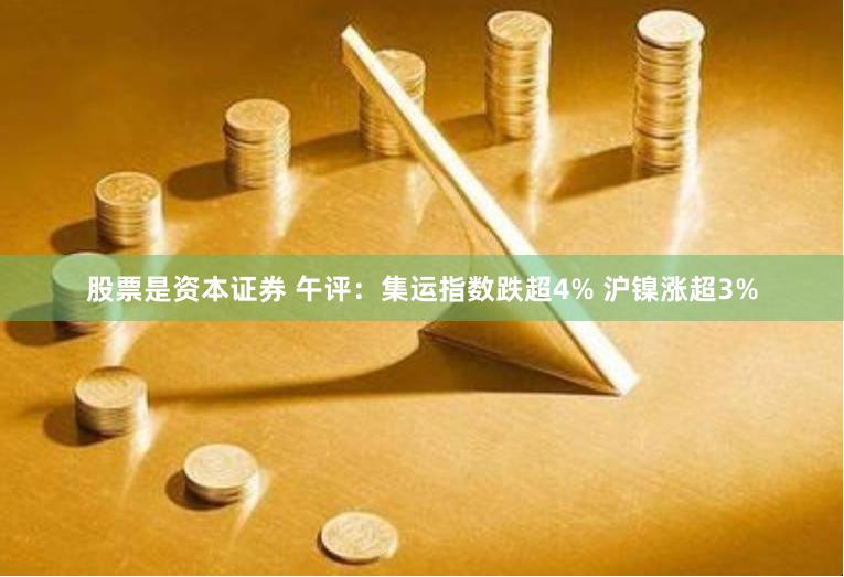 股票是资本证券 午评：集运指数跌超4% 沪镍涨超3%