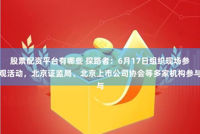 股票配资平台有哪些 探路者：6月17日组织现场参观活动，北京证监局、北京上市公司协会等多家机构参与