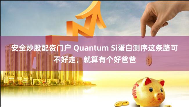 安全炒股配资门户 Quantum Si蛋白测序这条路可不好走，就算有个好爸爸