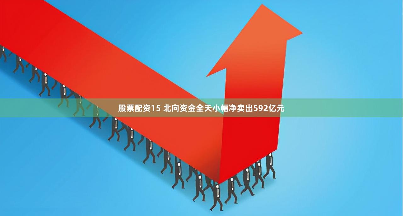 股票配资15 北向资金全天小幅净卖出592亿元