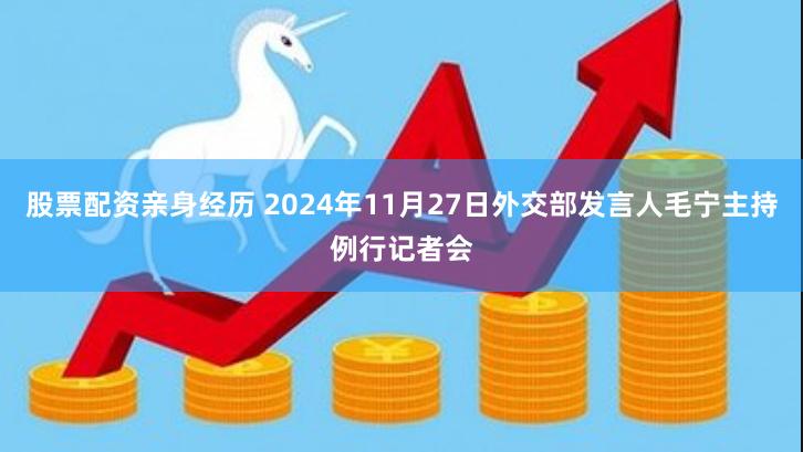 股票配资亲身经历 2024年11月27日外交部发言人毛宁主持例行记者会