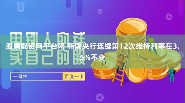 股票配资网平台网 韩国央行连续第12次维持利率在3.5%不变